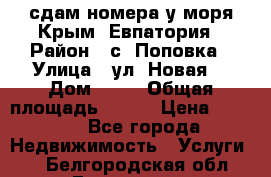 сдам номера у моря Крым, Евпатория › Район ­ с. Поповка › Улица ­ ул. Новая  › Дом ­ 49 › Общая площадь ­ 150 › Цена ­ 1 000 - Все города Недвижимость » Услуги   . Белгородская обл.,Белгород г.